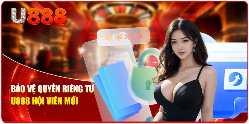 Bảo vệ quyền riêng tư U888 hội viên mới